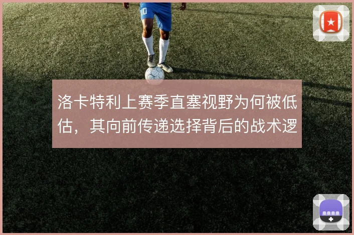洛卡特利上赛季直塞视野为何被低估，其向前传递选择背后的战术逻辑
