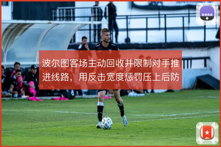 波尔图客场主动回收并限制对手推进线路，用反击宽度惩罚压上后防空当