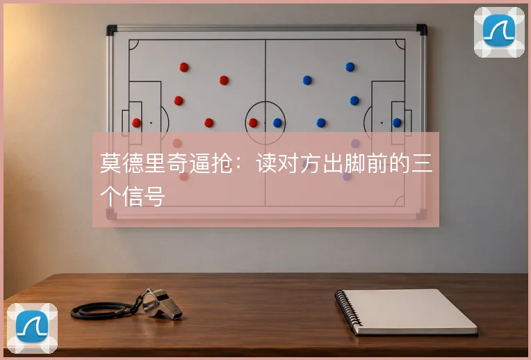 莫德里奇逼抢:读对方出脚前的三个信号