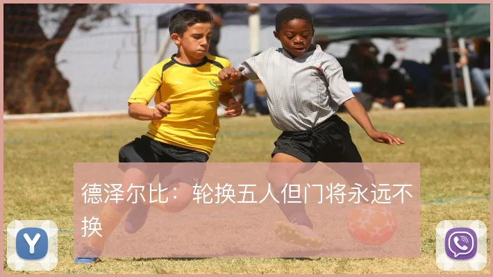 德泽尔比:轮换五人但门将永远不换