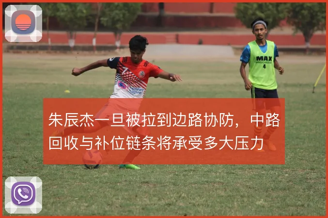 朱辰杰一旦被拉到边路协防，中路回收与补位链条将承受多大压力