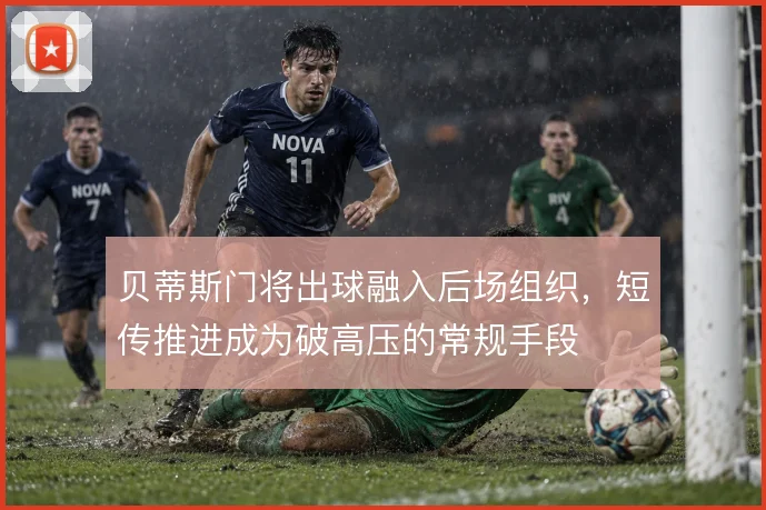 贝蒂斯门将出球融入后场组织，短传推进成为破高压的常规手段