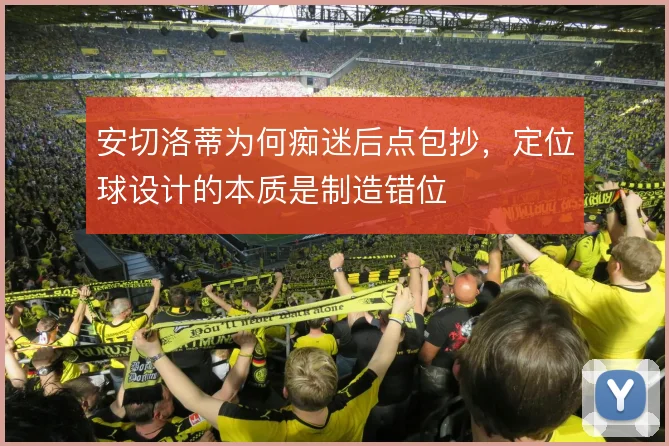 安切洛蒂为何痴迷后点包抄,定位球设计的本质是制造错位