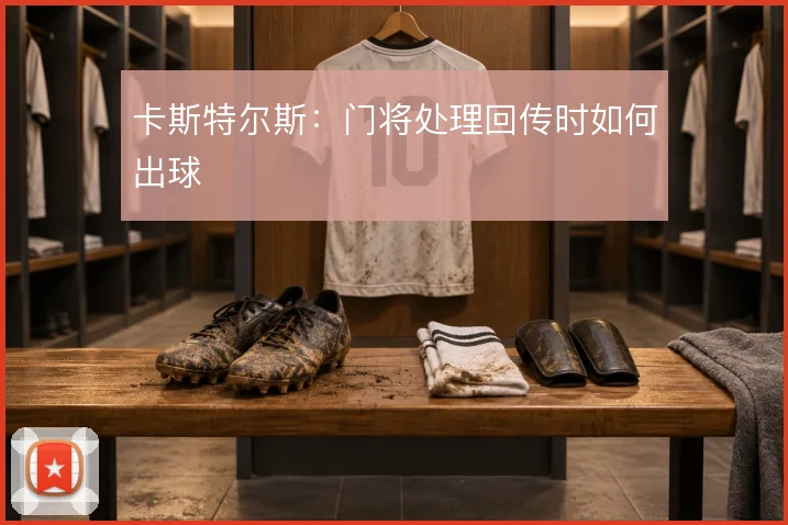 卡斯特尔斯:门将处理回传时如何出球