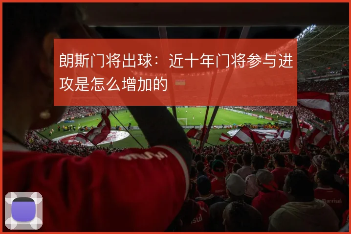 朗斯门将出球:近十年门将参与进攻是怎么增加的