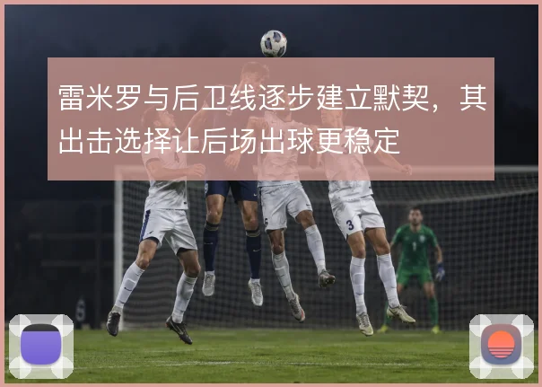 雷米罗与后卫线逐步建立默契，其出击选择让后场出球更稳定