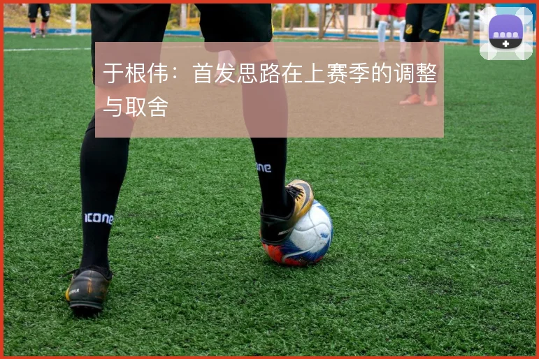 于根伟：首发思路在上赛季的调整与取舍