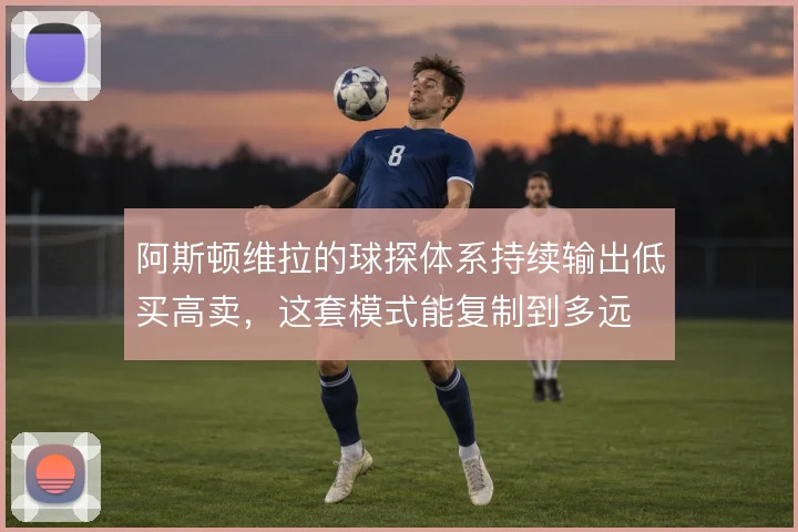 阿斯顿维拉的球探体系持续输出低买高卖，这套模式能复制到多远