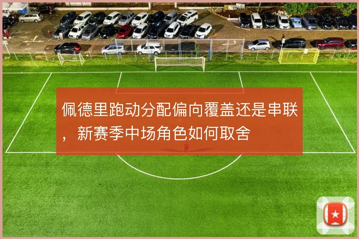 佩德里跑动分配偏向覆盖还是串联，新赛季中场角色如何取舍