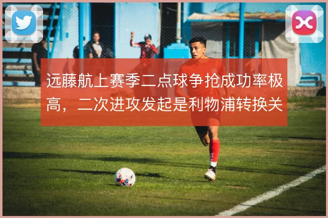 远藤航上赛季二点球争抢成功率极高，二次进攻发起是利物浦转换关键