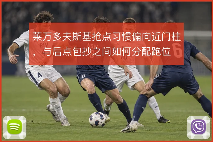 莱万多夫斯基抢点习惯偏向近门柱，与后点包抄之间如何分配跑位