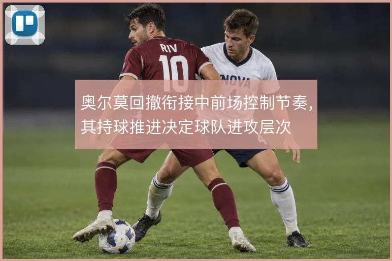奥尔莫回撤衔接中前场控制节奏，其持球推进决定球队进攻层次