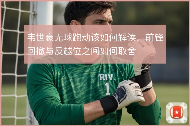 韦世豪无球跑动该如何解读,前锋回撤与反越位之间如何取舍