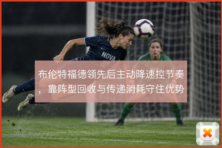 布伦特福德领先后主动降速控节奏，靠阵型回收与传递消耗守住优势