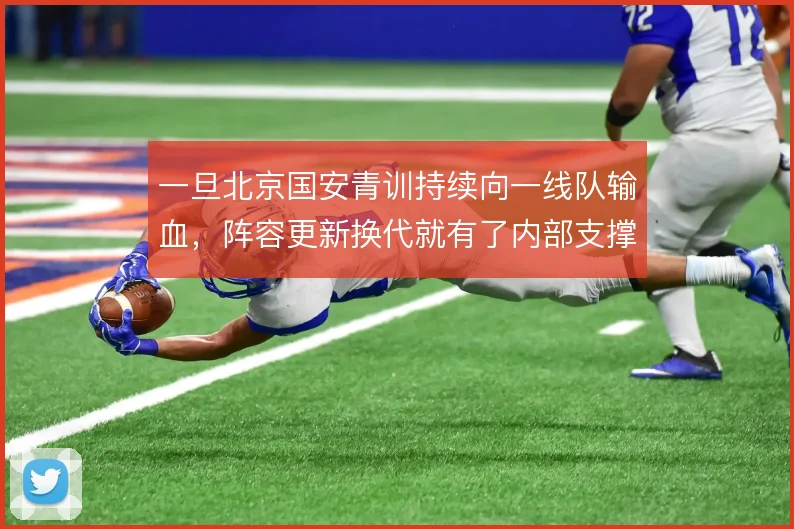 一旦北京国安青训持续向一线队输血，阵容更新换代就有了内部支撑