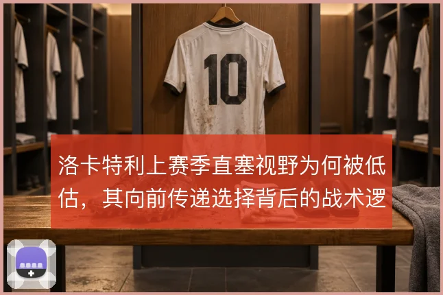 洛卡特利上赛季直塞视野为何被低估，其向前传递选择背后的战术逻辑