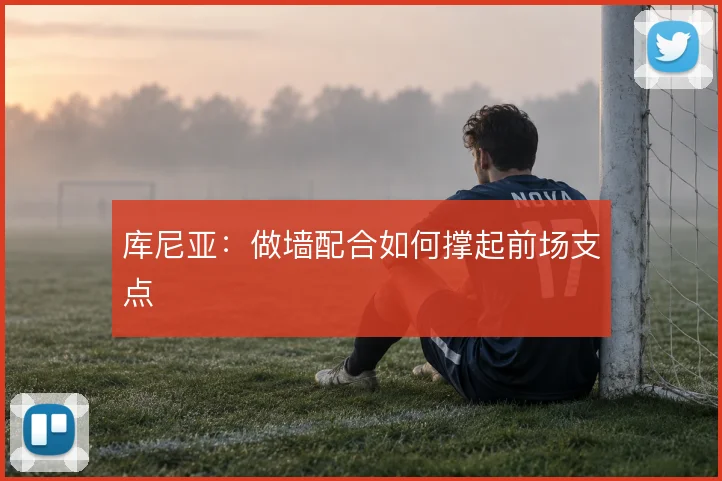 库尼亚：做墙配合如何撑起前场支点