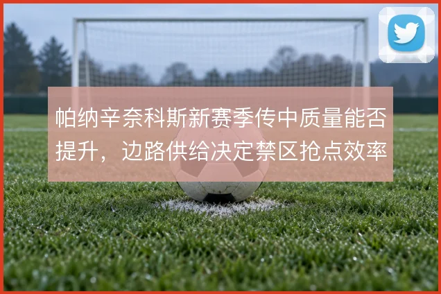 帕纳辛奈科斯新赛季传中质量能否提升，边路供给决定禁区抢点效率