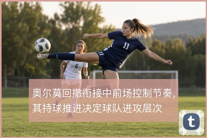奥尔莫回撤衔接中前场控制节奏，其持球推进决定球队进攻层次