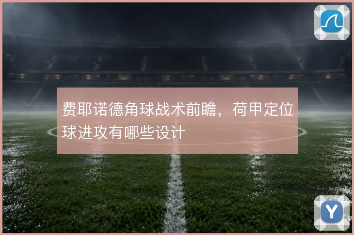 费耶诺德角球战术前瞻，荷甲定位球进攻有哪些设计