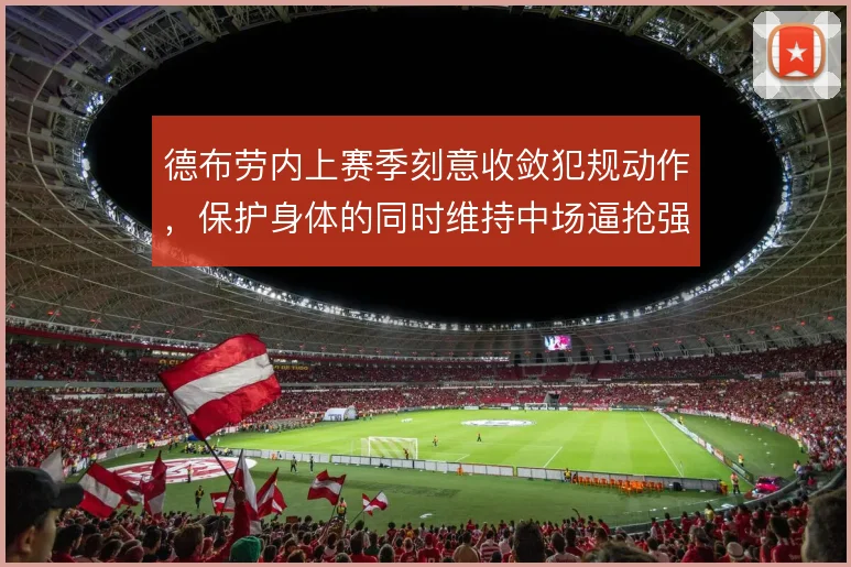 德布劳内上赛季刻意收敛犯规动作，保护身体的同时维持中场逼抢强度