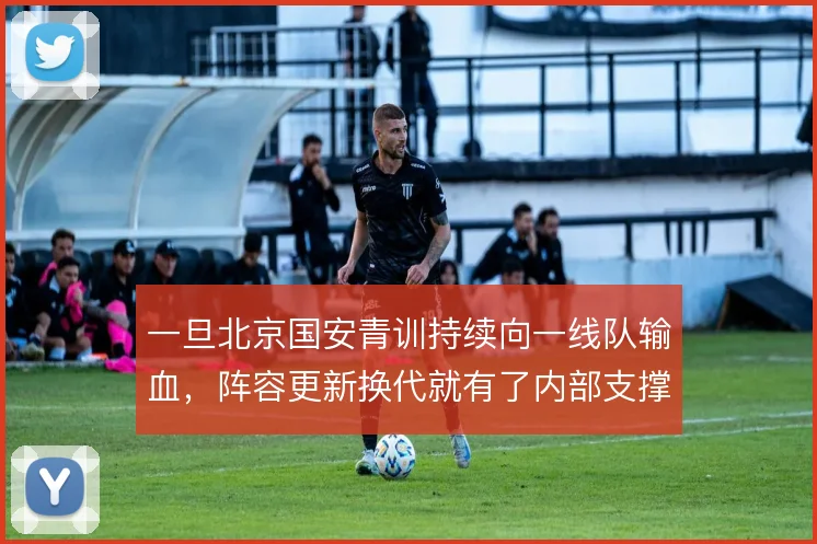 一旦北京国安青训持续向一线队输血，阵容更新换代就有了内部支撑