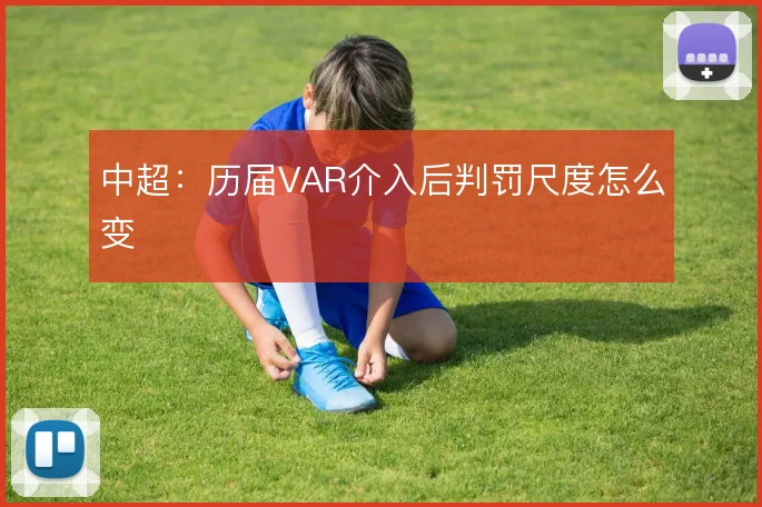 中超:历届VAR介入后判罚尺度怎么变