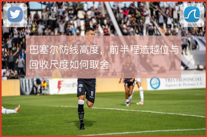 巴塞尔防线高度，前半程造越位与回收尺度如何取舍