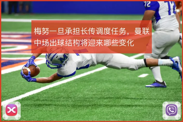 梅努一旦承担长传调度任务，曼联中场出球结构将迎来哪些变化