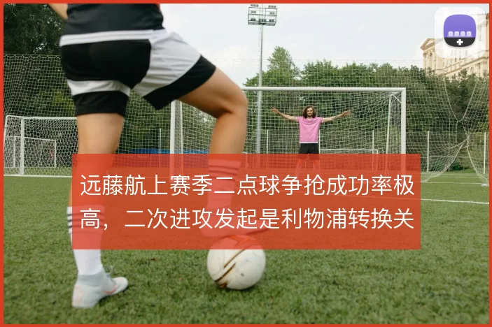 远藤航上赛季二点球争抢成功率极高，二次进攻发起是利物浦转换关键
