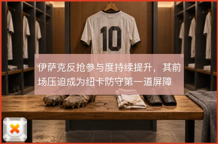 伊萨克反抢参与度持续提升，其前场压迫成为纽卡防守第一道屏障