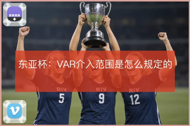 东亚杯:VAR介入范围是怎么规定的