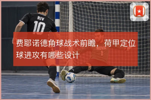 费耶诺德角球战术前瞻,荷甲定位球进攻有哪些设计