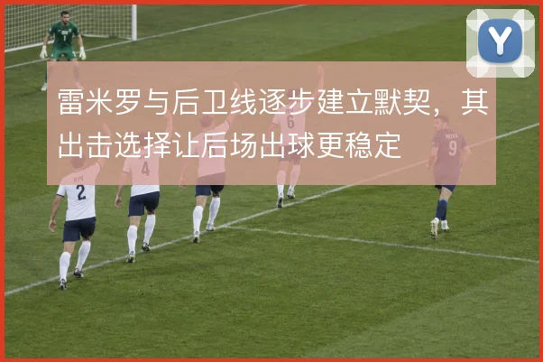 雷米罗与后卫线逐步建立默契，其出击选择让后场出球更稳定