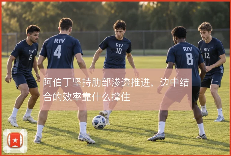 阿伯丁坚持肋部渗透推进，边中结合的效率靠什么撑住