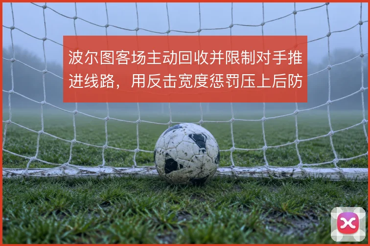 波尔图客场主动回收并限制对手推进线路，用反击宽度惩罚压上后防空当