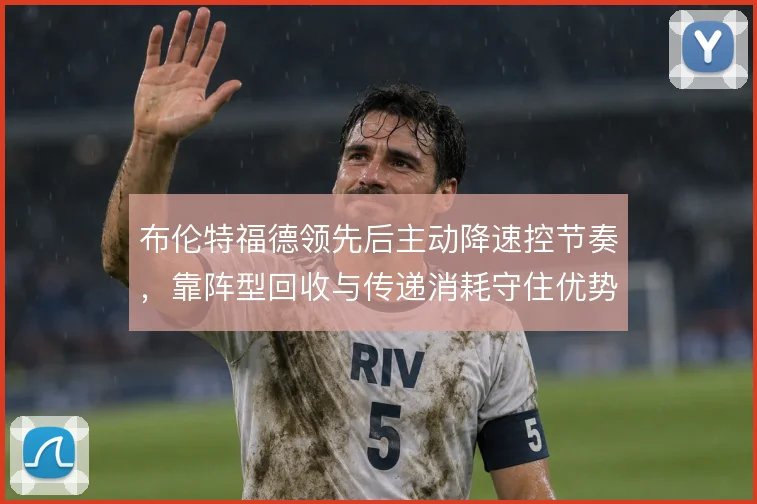 布伦特福德领先后主动降速控节奏，靠阵型回收与传递消耗守住优势