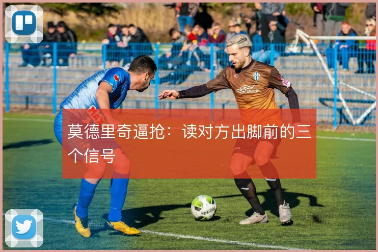 莫德里奇逼抢:读对方出脚前的三个信号
