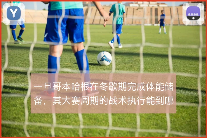 一旦哥本哈根在冬歇期完成体能储备，其大赛周期的战术执行能到哪一步