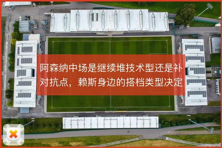 阿森纳中场是继续堆技术型还是补对抗点,赖斯身边的搭档类型决定攻守平衡