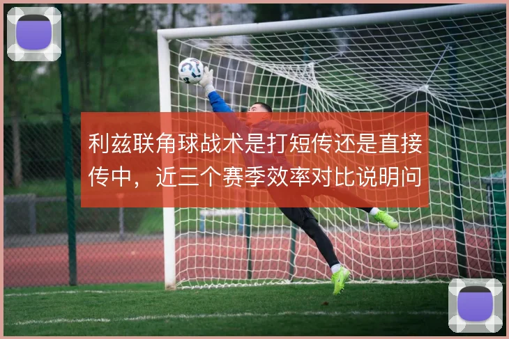 利兹联角球战术是打短传还是直接传中，近三个赛季效率对比说明问题