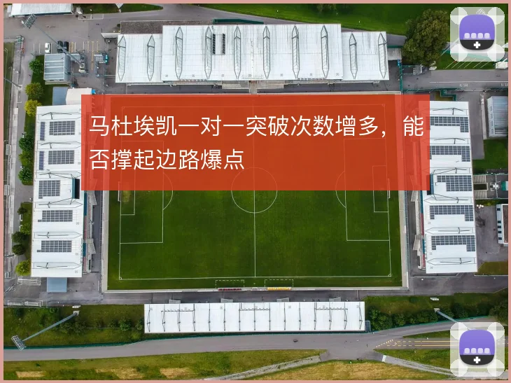马杜埃凯一对一突破次数增多,能否撑起边路爆点