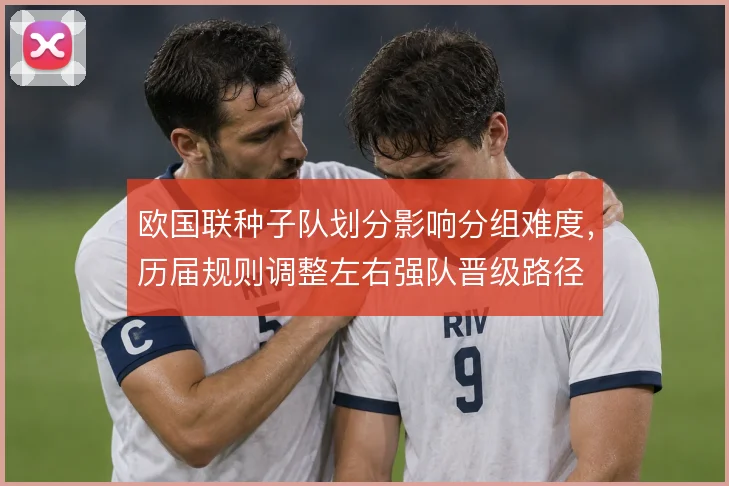 欧国联种子队划分影响分组难度，历届规则调整左右强队晋级路径