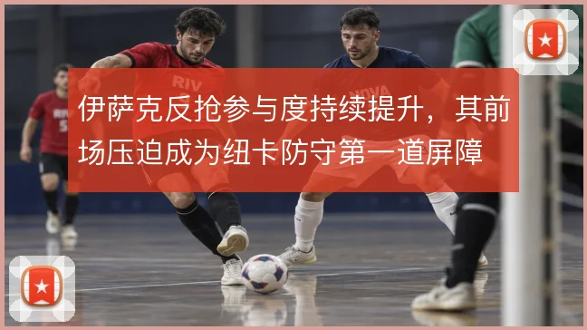 伊萨克反抢参与度持续提升，其前场压迫成为纽卡防守第一道屏障