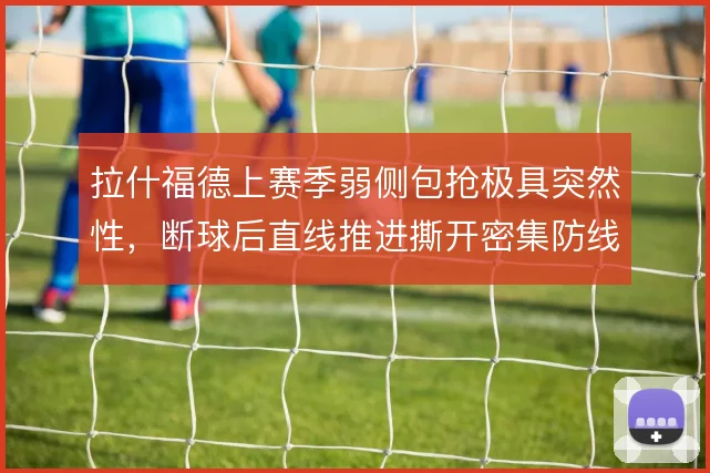 拉什福德上赛季弱侧包抢极具突然性，断球后直线推进撕开密集防线