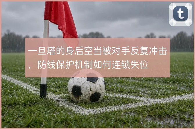 一旦塔的身后空当被对手反复冲击，防线保护机制如何连锁失位