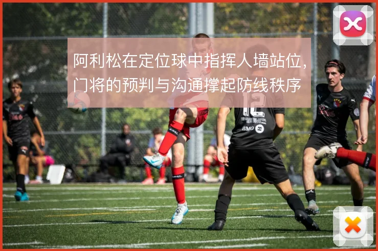 阿利松在定位球中指挥人墙站位，门将的预判与沟通撑起防线秩序