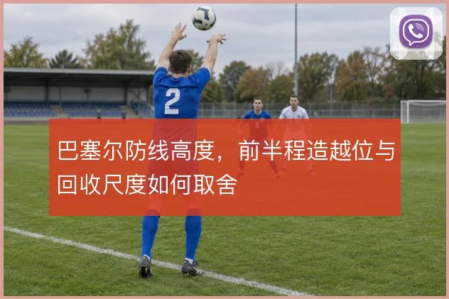巴塞尔防线高度,前半程造越位与回收尺度如何取舍