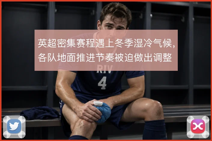 英超密集赛程遇上冬季湿冷气候，各队地面推进节奏被迫做出调整
